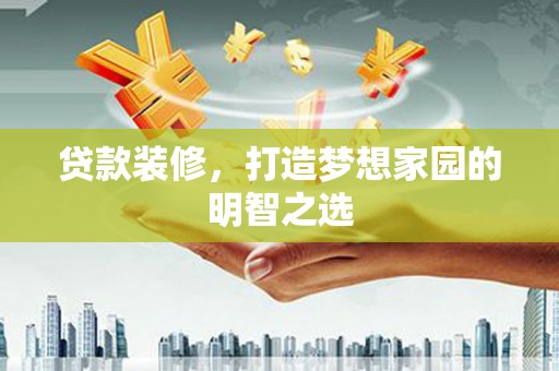 宜黄贷款装修，打造梦想家园的明智之选