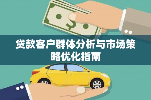 宜黄贷款客户群体分析与市场策略优化指南
