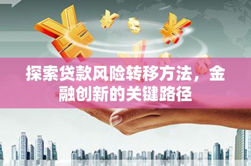 宜黄探索贷款风险转移方法，金融创新的关键路径