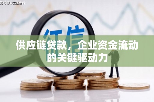 宜黄供应链贷款，企业资金流动的关键驱动力