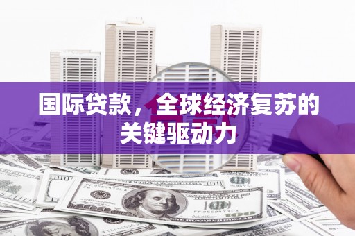 宜黄国际贷款，全球经济复苏的关键驱动力