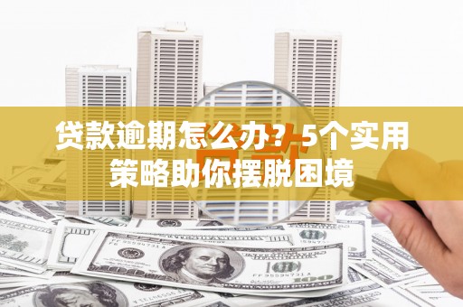 宜黄贷款逾期怎么办？5个实用策略助你摆脱困境