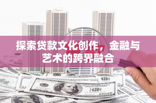宜黄探索贷款文化创作，金融与艺术的跨界融合