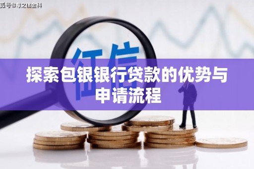 宜黄探索包银银行贷款的优势与申请流程