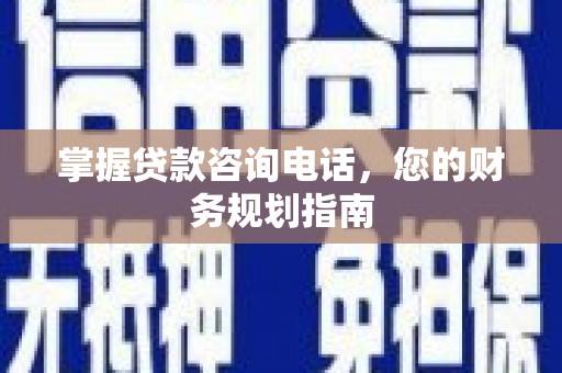 宜黄掌握贷款咨询电话，您的财务规划指南