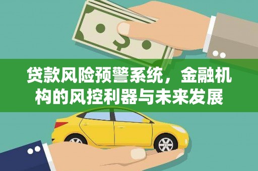 宜黄贷款风险预警系统，金融机构的风控利器与未来发展