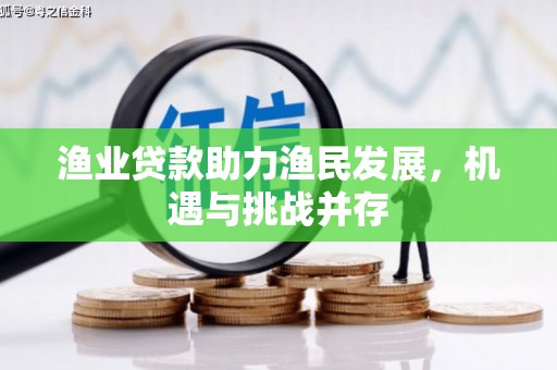 宜黄渔业贷款助力渔民发展，机遇与挑战并存