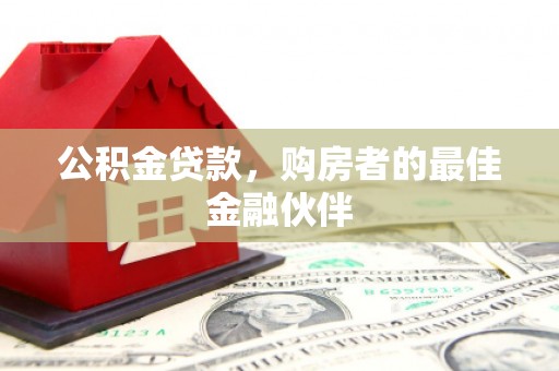 宜黄公积金贷款，购房者的最佳金融伙伴