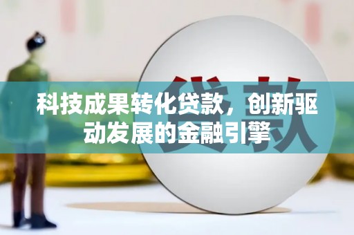 宜黄科技成果转化贷款，创新驱动发展的金融引擎