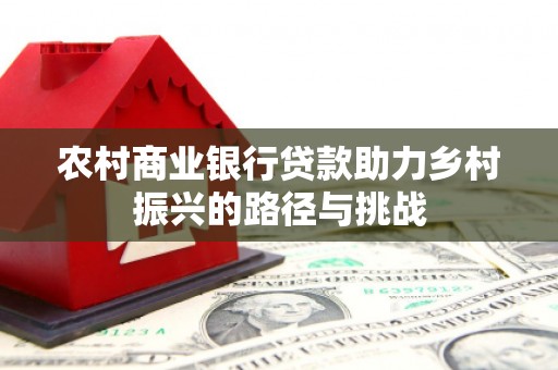 宜黄农村商业银行贷款助力乡村振兴的路径与挑战