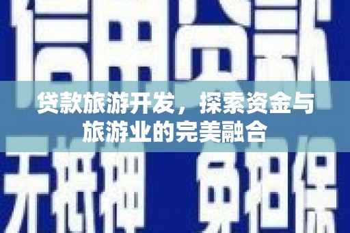 宜黄贷款旅游开发，探索资金与旅游业的完美融合