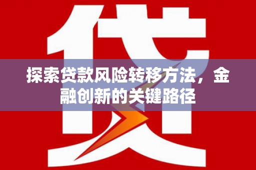 宜黄探索贷款风险转移方法，金融创新的关键路径