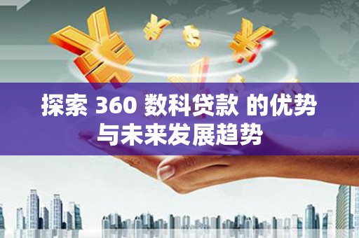 宜黄探索 360 数科贷款 的优势与未来发展趋势