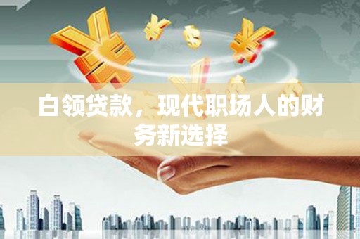 宜黄白领贷款，现代职场人的财务新选择