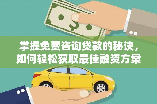 宜黄掌握免费咨询贷款的秘诀，如何轻松获取最佳融资方案