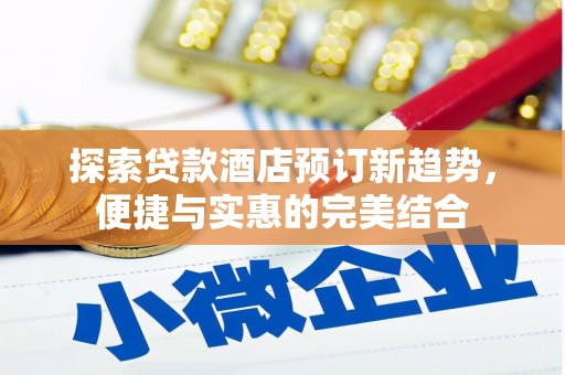 宜黄探索贷款酒店预订新趋势，便捷与实惠的完美结合