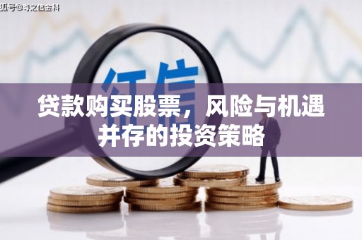 宜黄贷款购买股票，风险与机遇并存的投资策略