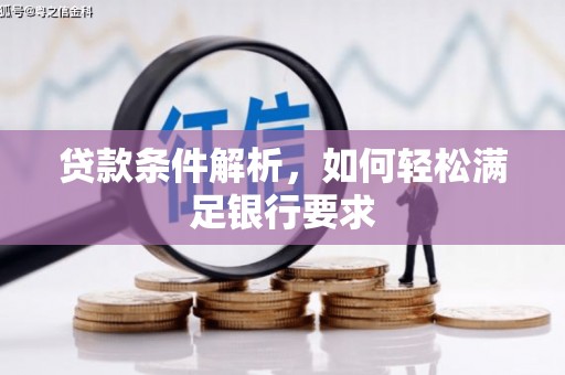 宜黄贷款条件解析，如何轻松满足银行要求