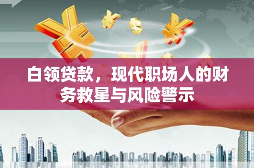 宜黄白领贷款，现代职场人的财务救星与风险警示