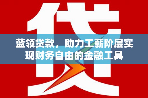 宜黄蓝领贷款，助力工薪阶层实现财务自由的金融工具