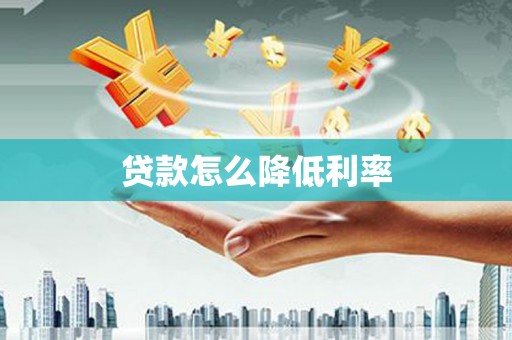 宜黄贷款怎么降低利率