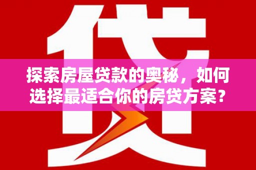 宜黄探索房屋贷款的奥秘，如何选择最适合你的房贷方案？