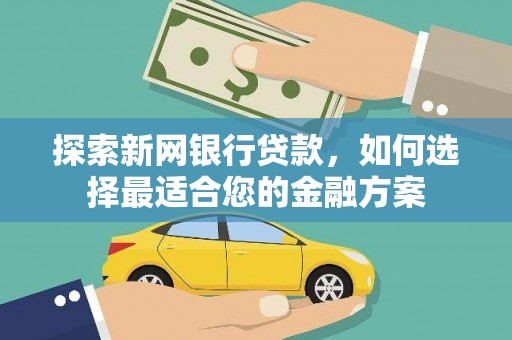 宜黄探索新网银行贷款，如何选择最适合您的金融方案