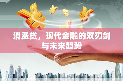 宜黄消费贷，现代金融的双刃剑与未来趋势