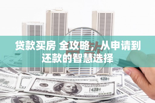 宜黄贷款买房 全攻略，从申请到还款的智慧选择