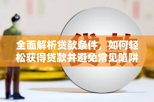 宜黄全面解析贷款条件，如何轻松获得贷款并避免常见陷阱