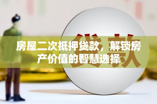 宜黄房屋二次抵押贷款，解锁房产价值的智慧选择