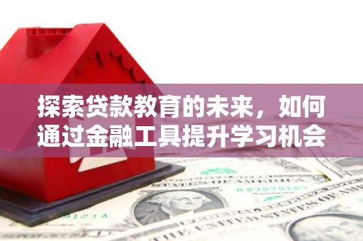 宜黄探索贷款教育的未来，如何通过金融工具提升学习机会