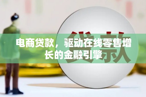 宜黄电商贷款，驱动在线零售增长的金融引擎