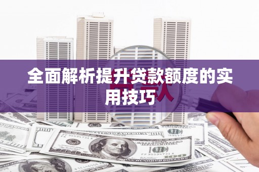 宜黄全面解析提升贷款额度的实用技巧