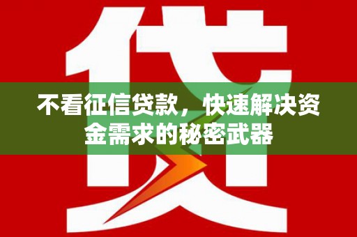 宜黄不看征信贷款，快速解决资金需求的秘密武器