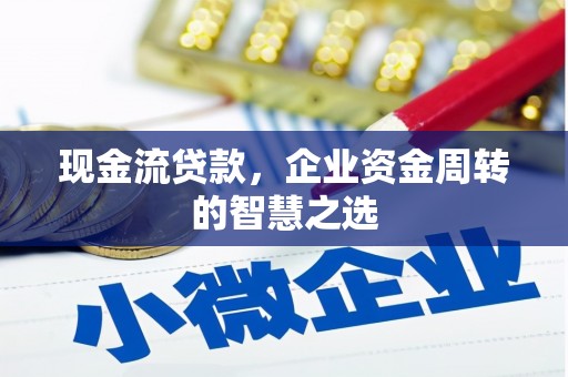 宜黄现金流贷款，企业资金周转的智慧之选