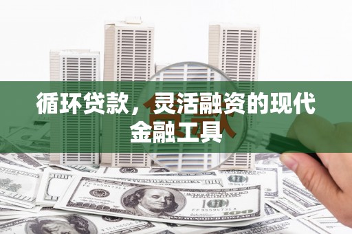 宜黄循环贷款，灵活融资的现代金融工具