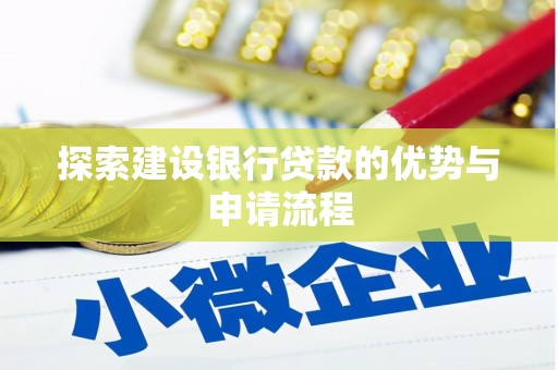 宜黄探索建设银行贷款的优势与申请流程