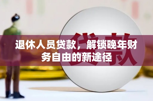 宜黄退休人员贷款，解锁晚年财务自由的新途径