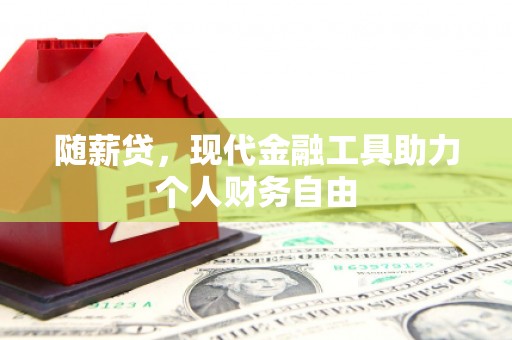 宜黄随薪贷，现代金融工具助力个人财务自由