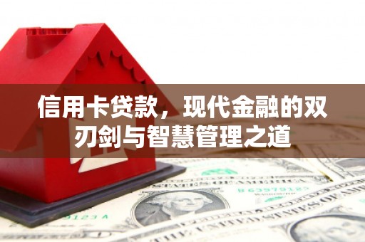 宜黄信用卡贷款，现代金融的双刃剑与智慧管理之道