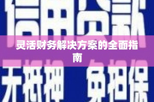 宜黄灵活财务解决方案的全面指南