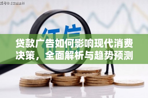 宜黄贷款广告如何影响现代消费决策，全面解析与趋势预测