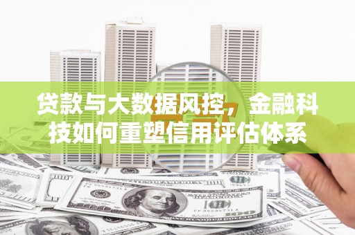 宜黄贷款与大数据风控，金融科技如何重塑信用评估体系