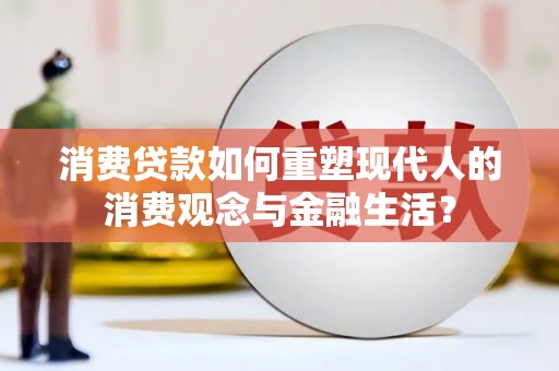 宜黄消费贷款如何重塑现代人的消费观念与金融生活？