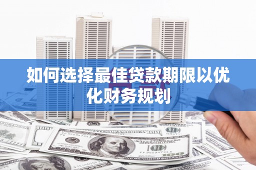 宜黄如何选择最佳贷款期限以优化财务规划