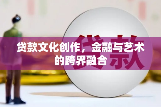 宜黄贷款文化创作，金融与艺术的跨界融合