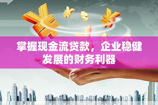 宜黄掌握现金流贷款，企业稳健发展的财务利器