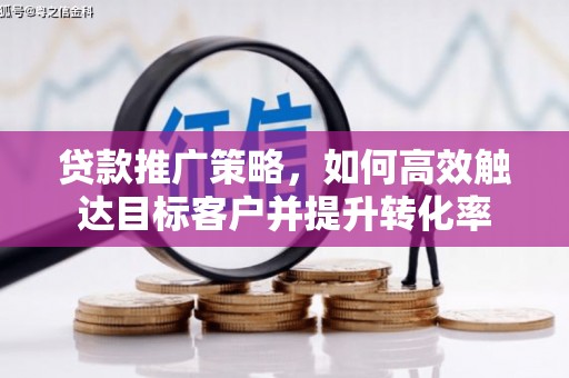 宜黄贷款推广策略，如何高效触达目标客户并提升转化率