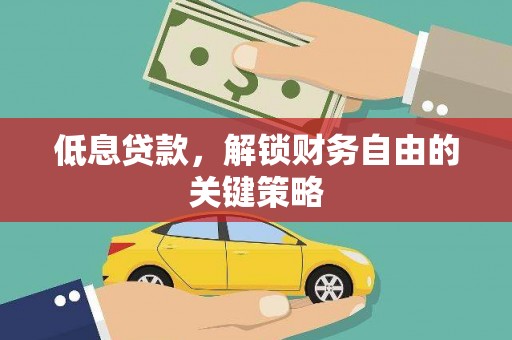 宜黄低息贷款，解锁财务自由的关键策略